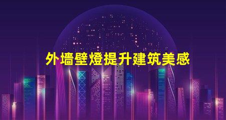 外墻壁燈提升建筑美感的照明選擇