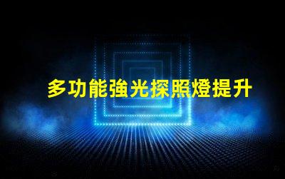 多功能強光探照燈提升安全性的照明解決方案,你準備好了嗎