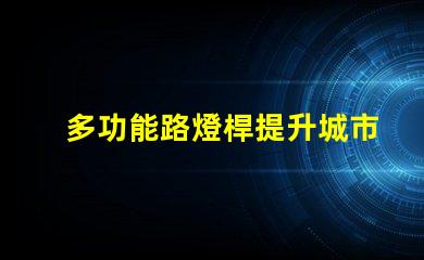 多功能路燈桿提升城市安全與便利的創新解決方案