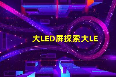 大LED屏探索大LED屏在商業展示中的潛力