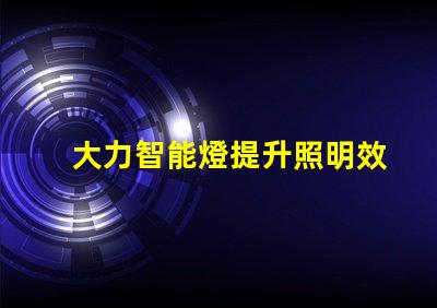 大力智能燈提升照明效率的智慧選擇,你準備好了嗎
