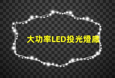 大功率LED投光燈廠家如何選擇可靠的LED投光燈供應商