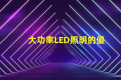大功率LED照明的優(yōu)勢是什么探索高效照明技術的未來