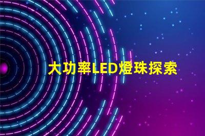 大功率LED燈珠探索高效照明的新選擇