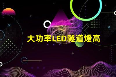 大功率LED隧道燈高效能照明解決方案的關(guān)鍵