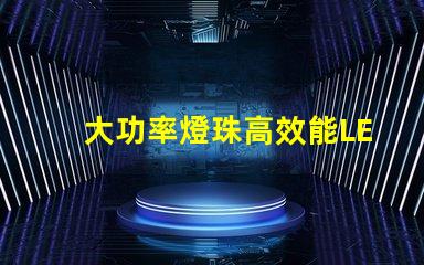 大功率燈珠高效能LED照明解決方案是否值得投資