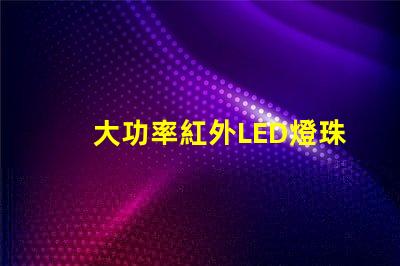 大功率紅外LED燈珠提升設備性能的關鍵選擇