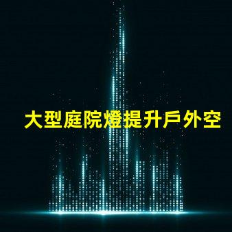 大型庭院燈提升戶外空間氛圍的必備選擇