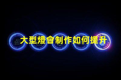 大型燈會制作如何提升燈會的視覺效果和觀眾體驗