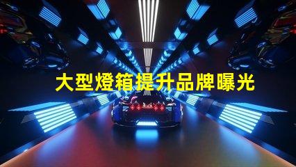 大型燈箱提升品牌曝光的絕佳選擇,您準備好了嗎