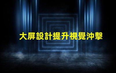 大屏設計提升視覺沖擊力的關鍵策略是什么