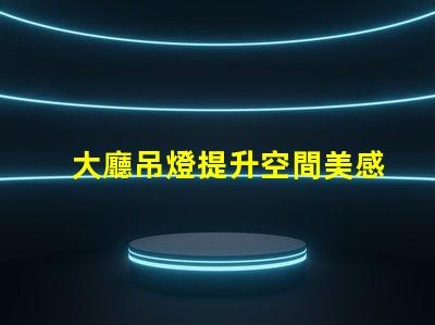 大廳吊燈提升空間美感的燈具選擇
