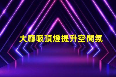 大廳吸頂燈提升空間氛圍的照明方案