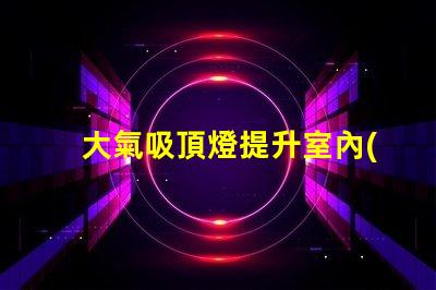 大氣吸頂燈提升室內(nèi)氛圍的完美選擇嗎