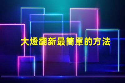 大燈翻新最簡單的方法輕松提升汽車美觀與安全性