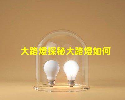 大路燈探秘大路燈如何提升城市安全與美觀