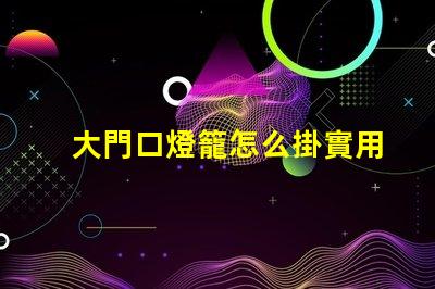 大門口燈籠怎么掛實用掛燈籠技巧揭秘