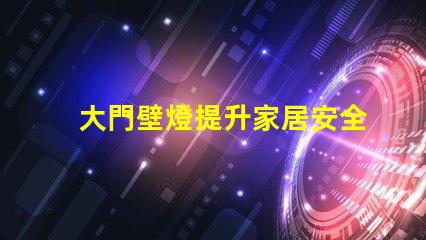 大門壁燈提升家居安全與美觀的選擇