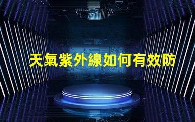 天氣紫外線如何有效防護紫外線對健康的影響