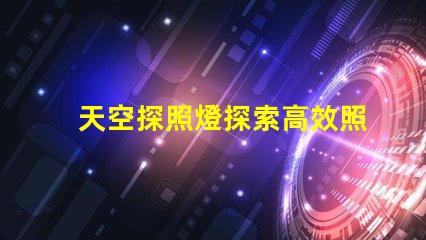 天空探照燈探索高效照明技術的未來