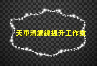 天車滑觸線提升工作效率的關鍵技術解析