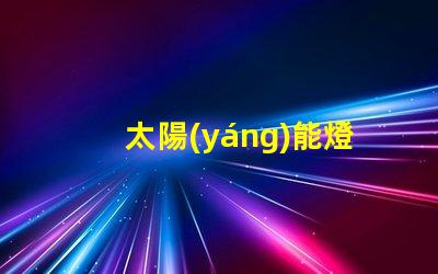 太陽(yáng)能燈戶外節(jié)能環(huán)保的照明解決方案,你準(zhǔn)備好了嗎
