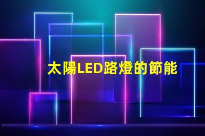 太陽LED路燈的節能效果究竟如何揭秘太陽LED路燈的環保與經濟優勢