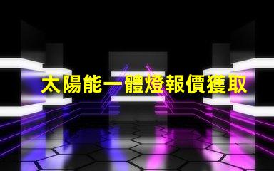 太陽能一體燈報價獲取最佳性價比的報價指南