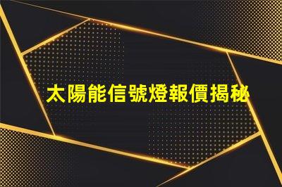 太陽能信號燈報價揭秘市場價格與性能對比