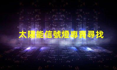 太陽能信號燈專賣尋找高效節(jié)能的信號燈解決方案