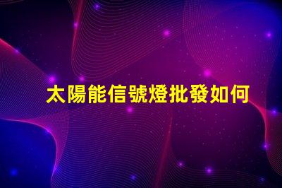 太陽能信號燈批發如何選擇高性價比的太陽能信號燈