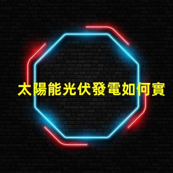 太陽能光伏發電如何實現高效能與成本節約