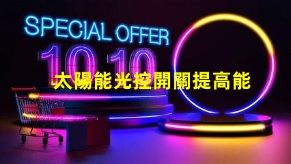 太陽能光控開關提高能源效率的智能選擇