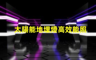 太陽能地埋燈高效能照明解決方案的潛力有多大