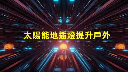 太陽能地插燈提升戶外安全與美感的完美選擇