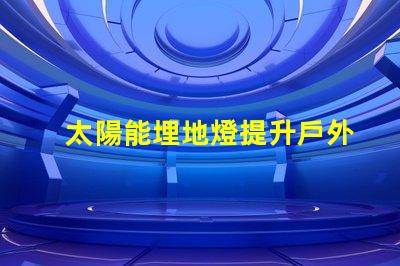太陽能埋地燈提升戶外安全與美感的智能選擇