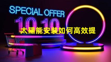 太陽能安裝如何高效提升能源利用率