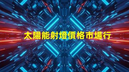 太陽能射燈價格市場行情與性價比深入分析
