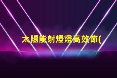 太陽能射燈燈高效節(jié)能照明解決方案,你準(zhǔn)備好了嗎