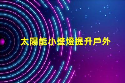 太陽能小壁燈提升戶外照明效率的理想選擇
