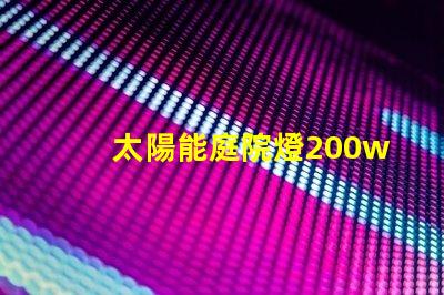 太陽能庭院燈200w價格如何選擇超高性價比的太陽能燈具