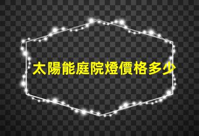 太陽能庭院燈價格多少了解最新市場行情與性價比