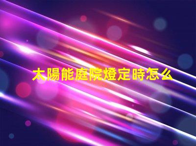 太陽能庭院燈定時怎么定解決定時設置的實用技巧