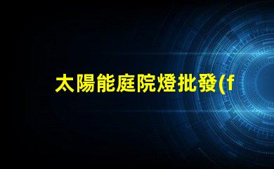 太陽能庭院燈批發(fā)價(jià)格了解市場(chǎng)競(jìng)爭(zhēng)力的關(guān)鍵因素