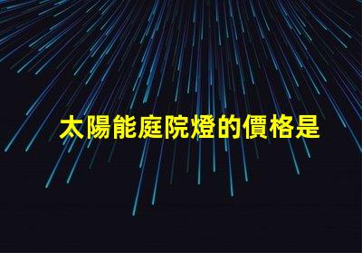 太陽能庭院燈的價格是多少影響成本的關鍵因素解析