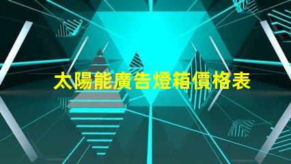 太陽能廣告燈箱價格表全面解析燈箱成本與效益