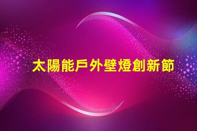 太陽能戶外壁燈創新節能照明解決方案