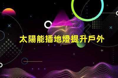 太陽能插地燈提升戶外照明的環保選擇