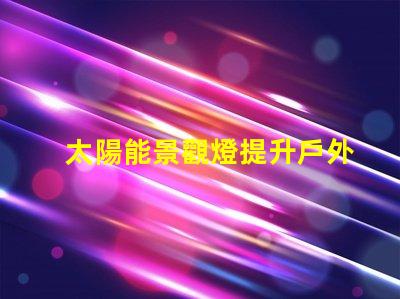 太陽能景觀燈提升戶外美感的環保照明解決方案