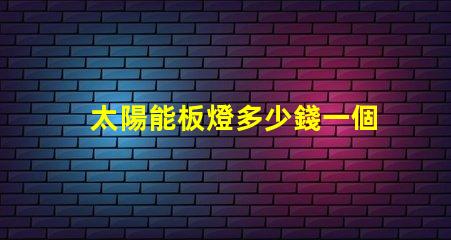 太陽能板燈多少錢一個了解太陽能板燈的真實成本與價值